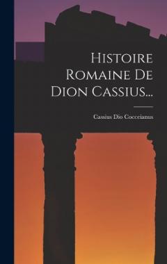Histoire Romaine De Dion Cassius...