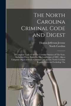 The North Carolina Criminal Code and Digest: A Complete Code of All The Criminal Statutes of The State, Including Those Passed by The Legislature of 1899: Also a Complete Digest of Every Criminal Case in The North Carolina Reports Up to and Including