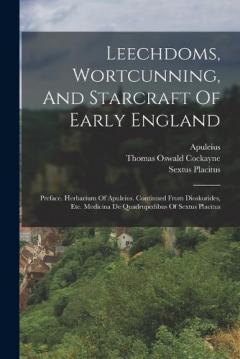 Coperta cărții Leechdoms, Wortcunning, And Starcraft Of Early England: Preface. Herbarium Of Apuleius. Continued From Dioskorides, Etc. Medicina De Quadrupedibus Of Sextus Placitus
