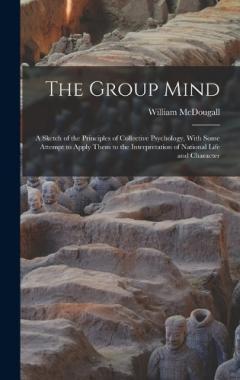 The Group Mind: A Sketch of the Principles of Collective Psychology, With Some Attempt to Apply Them to the Interpretation of National Life and Character