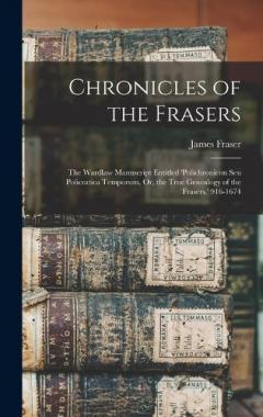 Coperta cărții Chronicles of the Frasers: The Wardlaw Manuscript Entitled 'polichronicon Seu Policratica Temporum, Or, the True Genealogy of the Frasers.' 916-1674