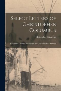 Select Letters of Christopher Columbus: With Other Original Documents, Relating to His Four Voyages