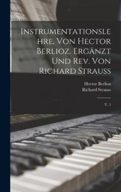 Instrumentationslehre, von Hector Berlioz. Ergänzt und rev. von Richard Strauss: V. 1