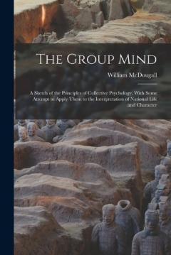 The Group Mind: A Sketch of the Principles of Collective Psychology, With Some Attempt to Apply Them to the Interpretation of National Life and Character