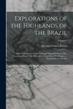 Explorations of the Highlands of the Brazil: With a Full Account of the Gold and Diamond Mines. Also, Canoeing Down 1500 Miles of the Great River São Francisco, From Sabará to the Sea; Volume 1
