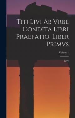Titi Livi Ab Vrbe Condita Libri Praefatio, Liber Primvs; Volume 1