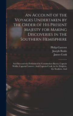 An Account of the Voyages Undertaken by the Order of His Present Majesty for Making Discoveries in the Southern Hemisphere: And Successively Performed by Commodore Byron, Captain Wallis, Captain Carteret, And Captain Cook, in the Dolphin, the Swallow