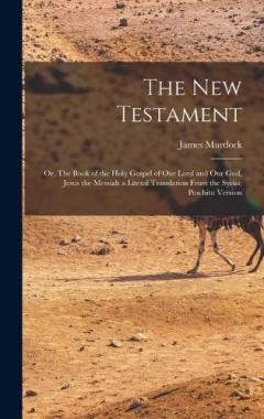 Coperta cărții The New Testament: Or, The Book of the Holy Gospel of our Lord and our God, Jesus the Messiah a Literal Translation From the Syriac Peschito Version
