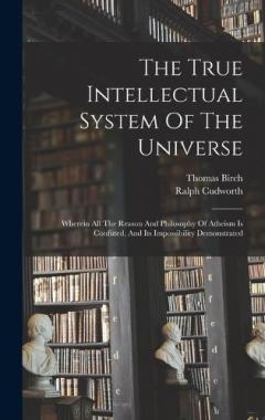 Coperta cărții The True Intellectual System Of The Universe: Wherein All The Reason And Philosophy Of Atheism Is Confuted, And Its Impossibility Demonstrated