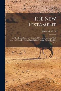Coperta cărții The New Testament: Or, The Book of the Holy Gospel of our Lord and our God, Jesus the Messiah a Literal Translation From the Syriac Peschito Version