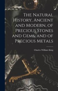 The Natural History, Ancient and Modern, of Precious Stones and Gems, and of Precious Metals