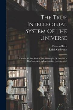 Coperta cărții The True Intellectual System Of The Universe: Wherein All The Reason And Philosophy Of Atheism Is Confuted, And Its Impossibility Demonstrated