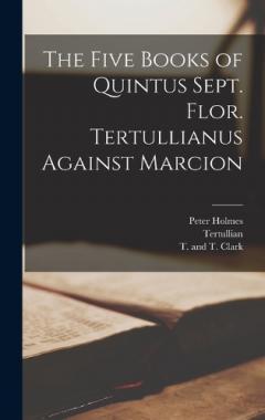Coperta cărții The Five Books of Quintus Sept. Flor. Tertullianus Against Marcion