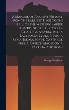 A Manual of Ancient History, From the Earliest Times to the Fall of the Western Empire. Comprising the History of Chaldæa, Assyria, Media, Babylonia, Lydia, Phnicia, Syria, Judæa, Egypt, Carthage, Persia, Greece, Macedonia, Parthia, and Rome
