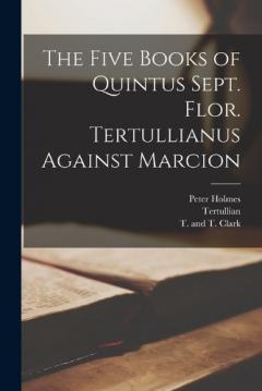 Coperta cărții The Five Books of Quintus Sept. Flor. Tertullianus Against Marcion