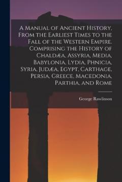 A Manual of Ancient History, From the Earliest Times to the Fall of the Western Empire. Comprising the History of Chaldæa, Assyria, Media, Babylonia, Lydia, Phnicia, Syria, Judæa, Egypt, Carthage, Persia, Greece, Macedonia, Parthia, and Rome