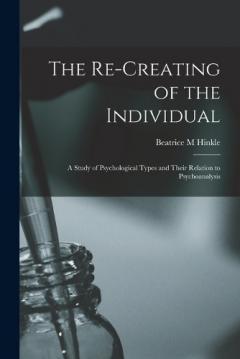 The Re-creating of the Individual; a Study of Psychological Types and Their Relation to Psychoanalysis