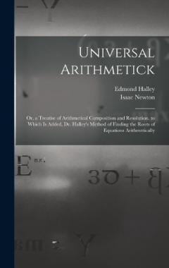 Coperta cărții Universal Arithmetick: Or, a Treatise of Arithmetical Composition and Resolution. to Which Is Added, Dr. Halley's Method of Finding the Roots of Equations Arithmetically