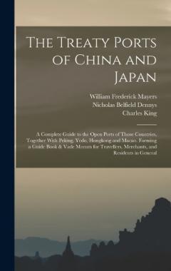 The Treaty Ports of China and Japan: A Complete Guide to the Open Ports of Those Countries, Together With Peking, Yedo, Hongkong and Macao. Forming a Guide Book & Vade Mecum for Travellers, Merchants, and Residents in General