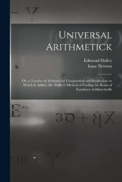 Coperta cărții Universal Arithmetick: Or, a Treatise of Arithmetical Composition and Resolution. to Which Is Added, Dr. Halley's Method of Finding the Roots of Equations Arithmetically