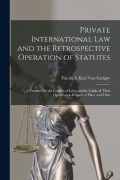 Private International Law and the Retrospective Operation of Statutes: A Treatise On the Conflict of Laws and the Limits of Their Operation in Respect of Place and Time
