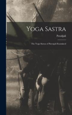 Yoga Sastra: The Yoga Sutras of Patenjali Examined