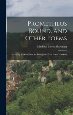 Prometheus Bound, and Other Poems: Including Sonnets From the Portuguese, Casa Guidi Windows