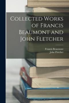 Coperta cărții Collected Works of Francis Beaumont and John Fletcher