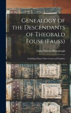 Genealogy of the Descendants of Theobald Fouse (Fauss): Including Many Other Connected Families