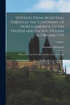 Coperta cărții Voyages From Montreal Through the Continent of North America to the Frozen and Pacific Oceans in 1789 and 1793: With an Account of the Rise and State of the Fur Trade; Volume 2