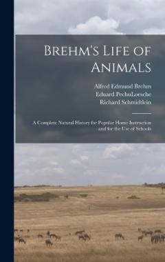 Brehm's Life of Animals: A Complete Natural History for Popular Home Instruction and for the use of Schools