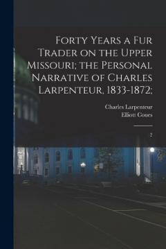Forty Years a fur Trader on the Upper Missouri; the Personal Narrative of Charles Larpenteur, 1833-1872;: 2