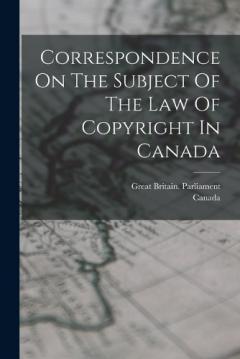 Correspondence On The Subject Of The Law Of Copyright In Canada