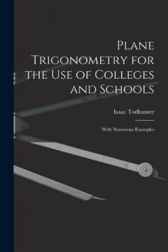 Plane Trigonometry for the Use of Colleges and Schools: With Numerous Examples