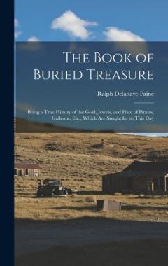 Coperta cărții The Book of Buried Treasure: Being a True History of the Gold, Jewels, and Plate of Pirates, Galleons, Etc., Which Are Sought for to This Day