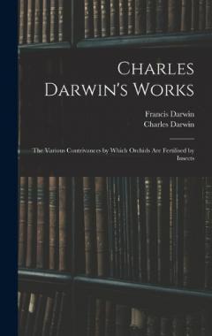 Charles Darwin's Works: The Various Contrivances by Which Orchids Are Fertilised by Insects
