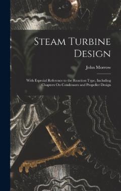 Coperta cărții Steam Turbine Design: With Especial Reference to the Reaction Type, Including Chapters On Condensers and Propeller Design