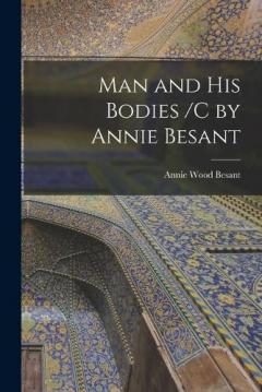 Man and His Bodies /C by Annie Besant