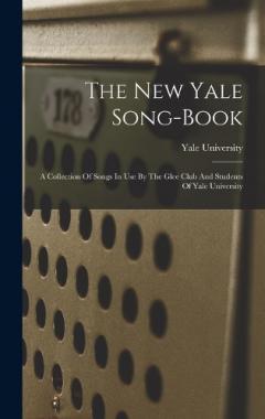 The New Yale Song-book: A Collection Of Songs In Use By The Glee Club And Students Of Yale University