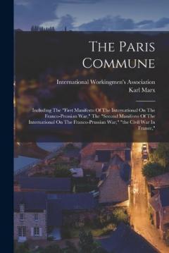 The Paris Commune: Including The "first Manifesto Of The International On The Franco-prussian War," The "second Manifesto Of The International On The Franco-prussian War," "the Civil War In France,"