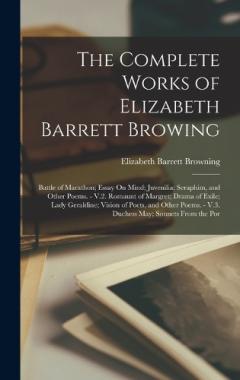 The Complete Works of Elizabeth Barrett Browing: Battle of Marathon; Essay On Mind; Juvenilia; Seraphim, and Other Poems. - V.2. Romaunt of Margret; Drama of Exile; Lady Geraldine; Vision of Poets, and Other Poems. - V.3. Duchess May; Sonnets From th