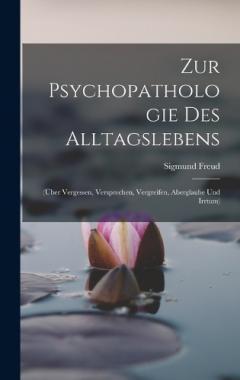 Zur Psychopathologie Des Alltagslebens: (Über Vergessen, Versprechen, Vergreifen, Aberglaube Und Irrtum)