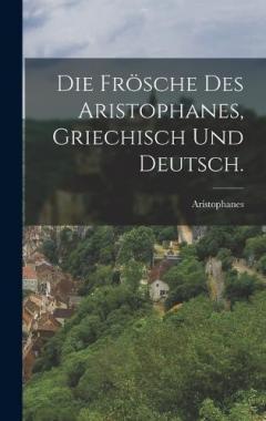 Die Frösche des Aristophanes, Griechisch und Deutsch.