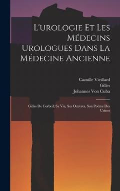 L'urologie Et Les Médecins Urologues Dans La Médecine Ancienne: Gilles De Corbeil; Sa Vie, Ses Oeuvres, Son Poème Des Urines