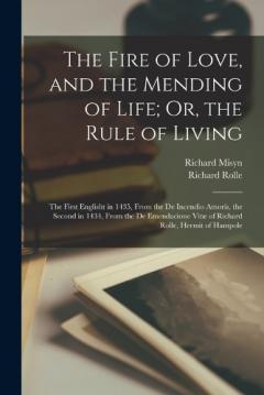 The Fire of Love, and the Mending of Life; Or, the Rule of Living: The First Englisht in 1435, From the De Incendio Amoris, the Second in 1434, From the De Emendacione Vitæ of Richard Rolle, Hermit of Hampole