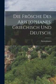 Die Frösche des Aristophanes, Griechisch und Deutsch.