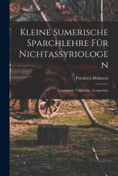 Kleine sumerische Sparchlehre für Nichtassyriologen; Grammatik, Vokabular, Textproben