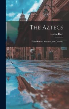 Coperta cărții The Aztecs: Their History, Manners, and Customs