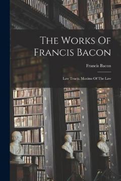 Coperta cărții The Works Of Francis Bacon: Law Tracts. Maxims Of The Law