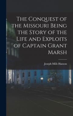 Coperta cărții The Conquest of the Missouri Being the Story of the Life and Exploits of Captain Grant Marsh